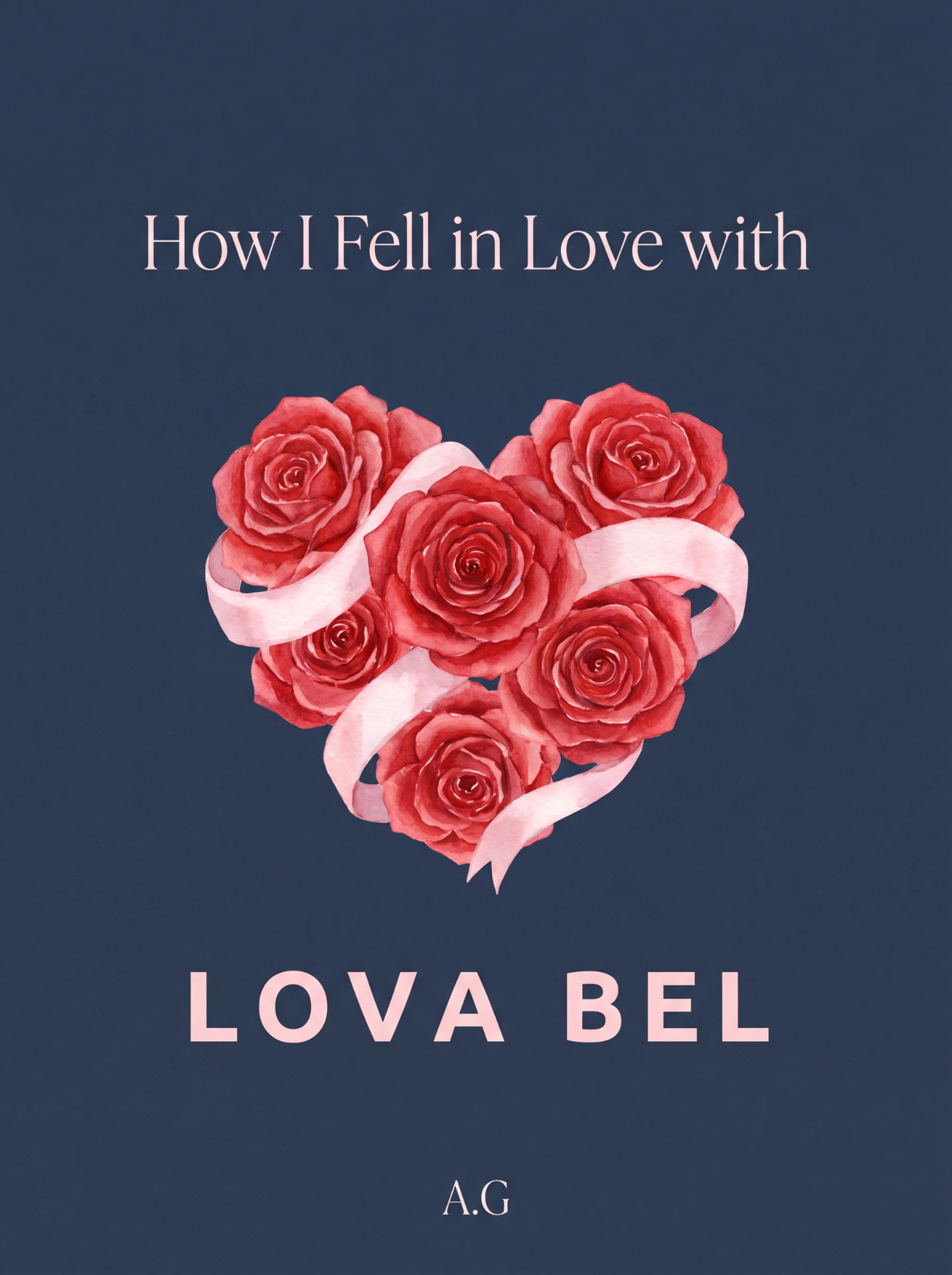Minimalist novel cover: a heart of red roses on deep navy, titled How I Fell in Love with LOVA BEL by A.G